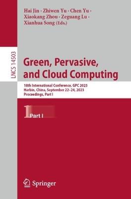 Green, Pervasive, and Cloud Computing: 18th International Conference, GPC 2023, Harbin, China, September 22–24, 2023, Proceedings, Part I - cover