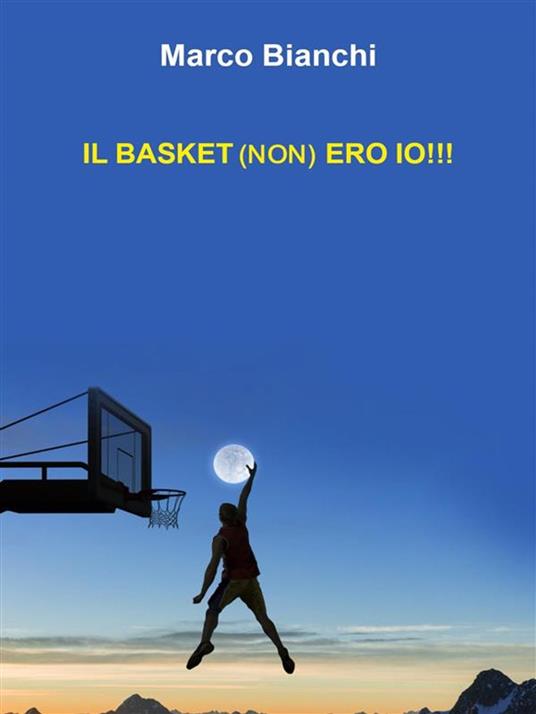 Il Basket (non) Ero Io - Marco Bianchi - ebook