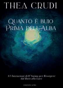 Libro Quanto è buio prima dell'alba. 11 iniziazioni dell'anima per risorgere dal buio alla luce Thea Crudi