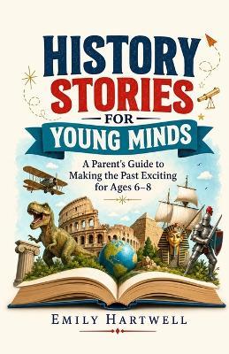 History Stories for Young Minds: A Parent's Guide to Making the Past Exciting for Ages 6-8 - Emily Hartwell - cover