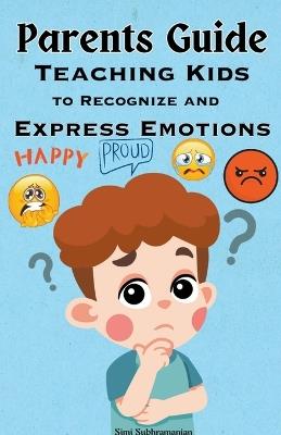 Parents Guide: Teaching Kids to Recognize and Express Emotions - Simi Subhramanian - cover