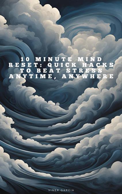 10 Minute Mind Reset_ Quick Hacks to Beat Stress Anytime, Anywhere