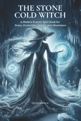 The Stone Cold Witch: A Modern Freezer Spell Book for Peace, Protection, Beauty, and Abundance - Ophelia Rune - cover