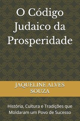 O Código Judaico da Prosperidade: História, Cultura e Tradições que Moldaram um Povo de Sucesso - Jaqueline Alves Souza - cover