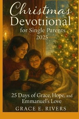 Christmas Devotional for Single Parents 2025: 25 Days of Hope, Strength, and the Savior Who Never Leaves - Grace E Rivers - cover