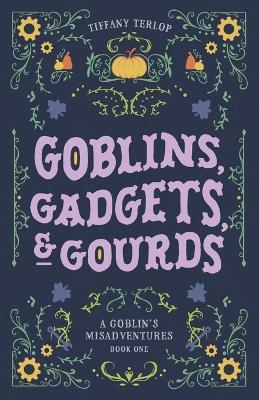 Goblins, Gadgets, & Gourds: A Goblin's Misadventures Series - Tiffany Terlop - cover
