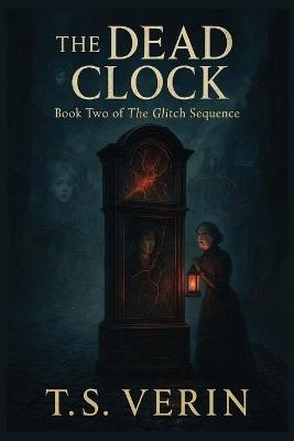 The Dead Clock: Book Two of The Glitch Sequence - T S Verin - cover