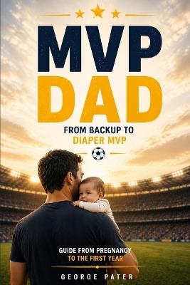 Dad: From Backup to Diaper MVP: How to Survive Pregnancy, Birth, and Baby's First Year - George Pater - cover