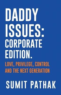 Daddy Issues: Corporate Edition: Love, Privilege, Control and the Next Generation - Sumit Pathak - cover